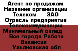 Агент по продажам › Название организации ­ Телеком 21, ЗАО › Отрасль предприятия ­ Телекоммуникации › Минимальный оклад ­ 1 - Все города Работа » Вакансии   . Ульяновская обл.,Димитровград г.